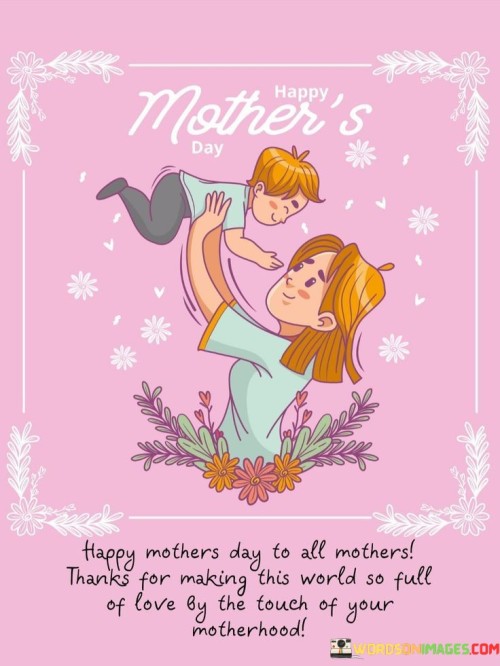 Happy Mothers Day To All Mothers Thank For Making This World So Full Quotes