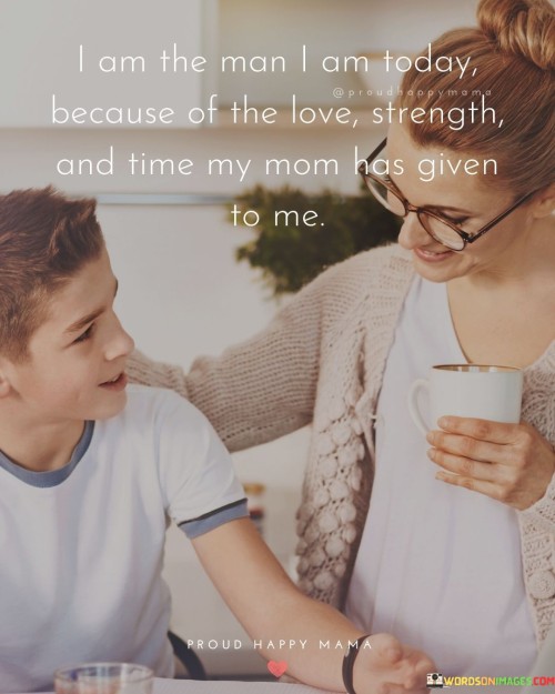 I-Am-The-Man-I-Am-Today-Because-Of-The-Love-Strength-And-Time-My-Mom-Quotes.jpeg