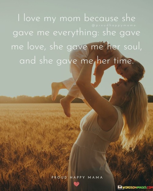 I Love My Mom Because She Gave Me Everything She Gave Me Love She Gave Me Quotes