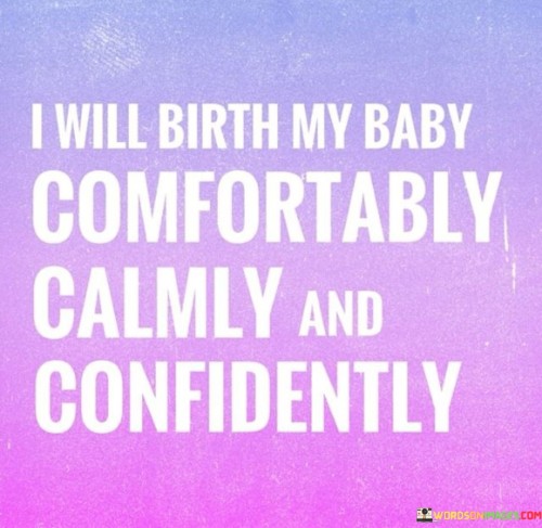 I Will Birth My Baby Comfortably Calmly And Confidently Quotes