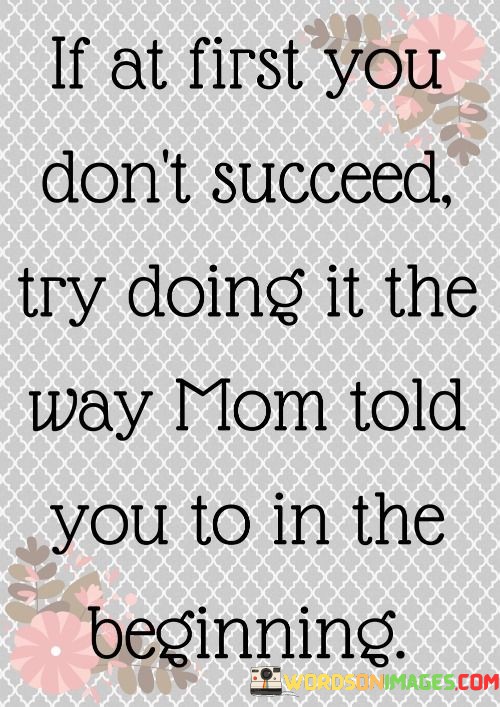 If-At-First-You-Dont-Succed-Try-Doing-It-The-Way-Mom-Quotes.jpeg