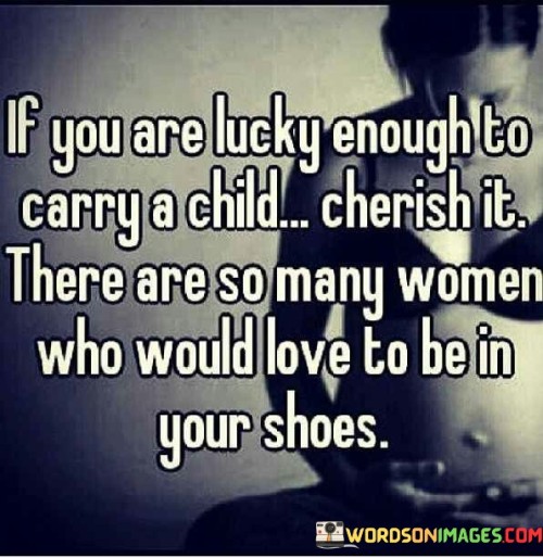 If You Are Lucky Enough To Carry A Child Cherish It There Are So Many Women Who Would Quotes