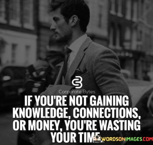 This quote emphasizes the value of using time wisely and productively. It suggests that engaging in activities that contribute to personal growth, expanding one's network, and improving financial prospects are essential for making the most of one's time. Gaining knowledge helps us develop skills and insights, making us more capable and informed individuals. 
Building connections with others opens doors to opportunities and support. Acquiring wealth provides the means to pursue our goals and lead a fulfilling life. By focusing on these three elements, the quote encourages individuals to be intentional in their pursuits, making sure their efforts contribute positively to their overall well-being and success. 
It reminds us that time is limited, and if we fail to invest it in meaningful pursuits, we may miss out on opportunities for personal and professional development. Thus, the quote serves as a powerful reminder to prioritize learning, networking, and financial growth as essential components of a purposeful and rewarding life.