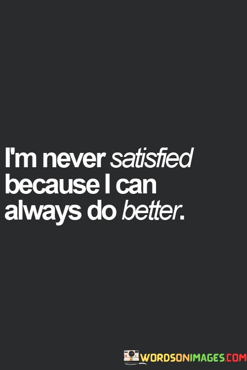 Im-Never-Satisfied-Because-I-Can-Always-Do-Better-Quotes.jpeg