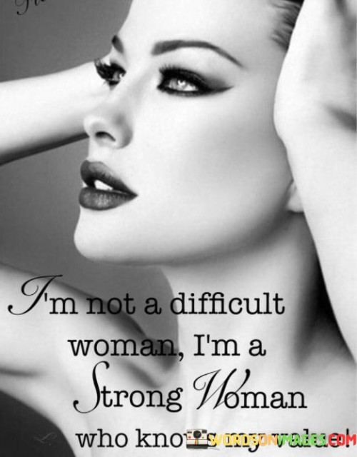 This quote encapsulates the essence of a confident and empowered woman who rejects the notion of being labeled as difficult merely for asserting herself. With a succinct yet impactful statement, the speaker challenges the stereotypes and expectations often imposed on women. By claiming, "I'm not a difficult woman," she acknowledges the tendency to dismiss strong women as troublesome or intimidating, but swiftly counters this misconception. Instead, she embraces her strength, emphasizing that her self-assuredness is rooted in understanding her own worth. This declaration not only affirms her resilience and determination but also demands recognition and respect. It highlights the importance of valuing oneself and refusing to settle for anything less than what one deserves. This statement empowers women to embrace their strength and assertiveness without hesitation, recognizing that their value lies in their confidence and self-awareness. Ultimately, it serves as a reminder that women should never apologize for their strength and should stand firm in their pursuit of equality and self-empowerment.