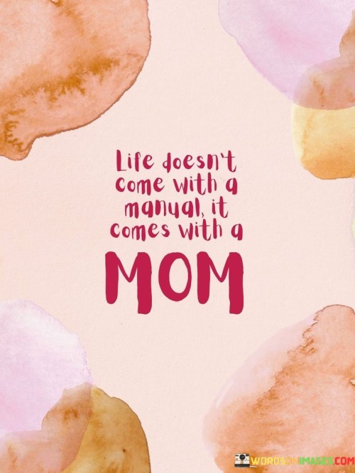 Life Doesn't Come With A Manual It Comes With A Mom Quotes