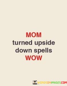 Mom-Turned-Upside-Down-Spells-Wow-Quotes.jpeg