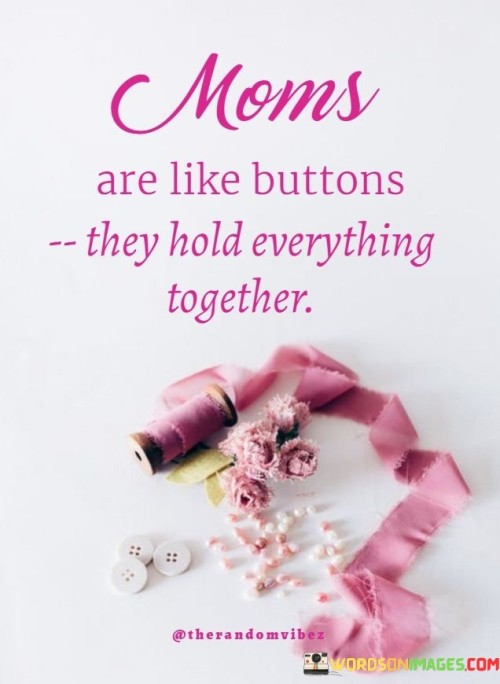 Moms Are Like Buttons They Hold Everything Together Quotes