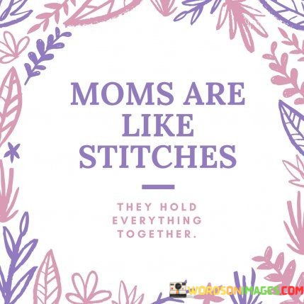 Moms-Are-Like-Stitches-They-Hold-Everything-Together-Quotes.jpeg