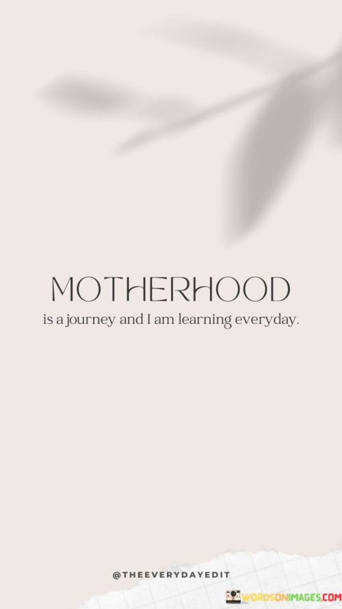 Motherhood Is A Journey And I Am Learning Everyday Quotes