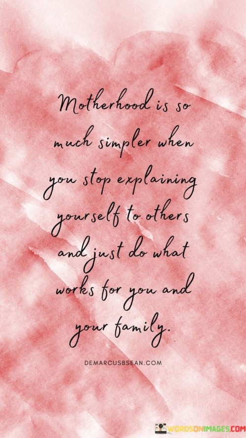 Motherhood Is So Much Simpler When You Stop Explaining Yourself To Others And Just Do What Quotes