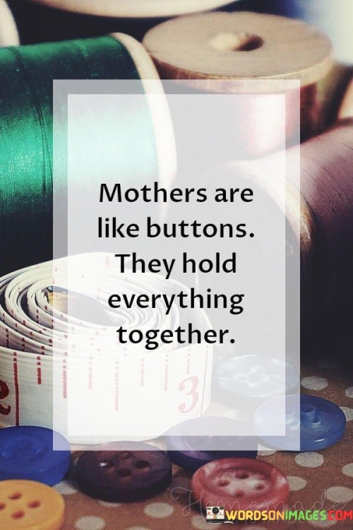 Mothers Are Like Buttons They Hold Everything Together Quotes