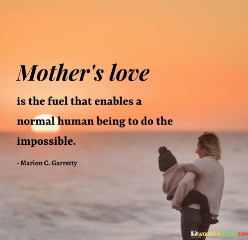 Mother's Love Is The Fuel That Enables A Normal Human Being To Do Quotes