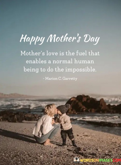 Mother's Love Is The Fuel That Enables A Normal Human Being To Do The Impossible Quotes