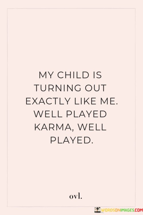 My Child Is Turning Out Exactly Like Me Well Played Karma Well Played Quotes