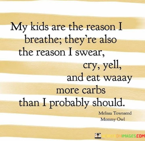 My Kids Are The Reason I Breathe They're Also The Reason I Swear Cry Yell And Eat Quotes