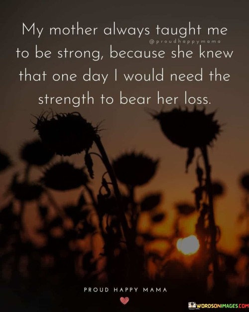 My Mother Always Taught Me To Be Strong Because She Knew That One Day I Would Quotes