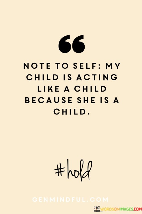 Note-To-Self-My-Child-Is-Acting-Lika-A-Child-Because-She-Is-A-Child-Quotes.jpeg