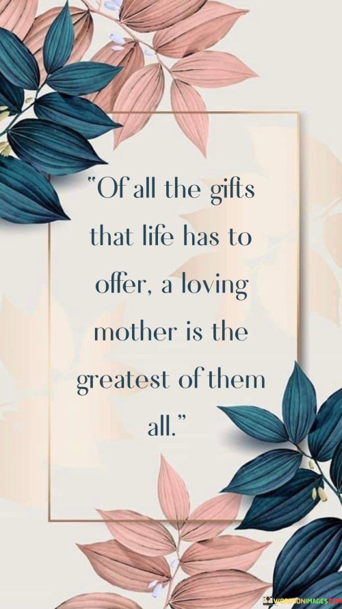 Of-All-The-Gifts-That-Life-Has-To-Offer-A-Loving-Mother-Is-The-Greatest-Quotes.jpeg