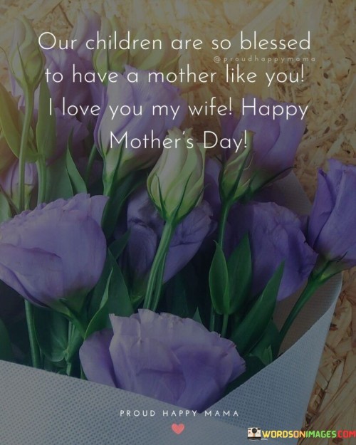 Our Children Are So Blessedto Have A Mother Like You I Love You Quotes