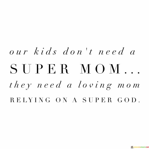 Our Kids Don't Need A Super Mom They Need A Loving Mom Relying Quotes