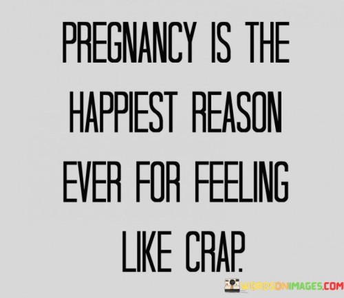 Pregnancy Is The Happiest Reason Ever For Feeling Like Crap Quotes