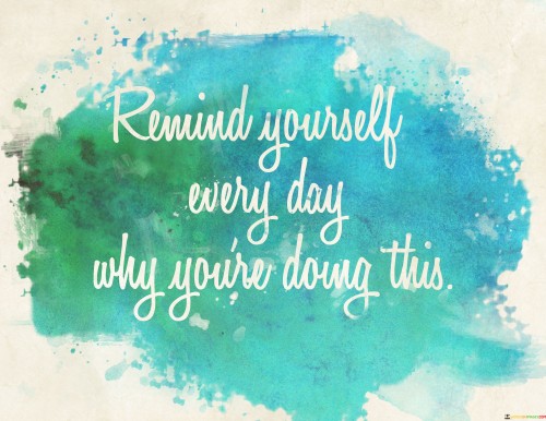 Remind-Yourself-Every-Day-Why-Youre-Doing-This-Quotes.jpeg