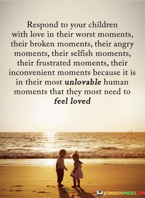 Respond To Your Children With Love In Their Worst Moments Their Broken Moments Quotes