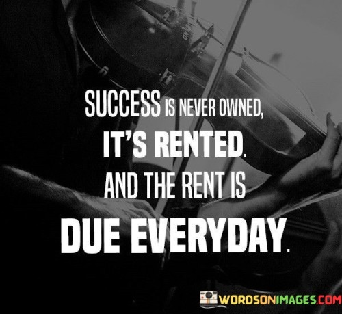 The quote asserts that success is not a permanent possession but a continuous process that requires ongoing effort and dedication. It implies that consistent work is necessary to maintain and sustain success. In the first paragraph, the quote introduces the concept of success as a dynamic and evolving state.

The second paragraph delves deeper into the quote's meaning. It implies that achieving success is not a one-time accomplishment, but rather a journey that demands consistent commitment. The quote suggests that the "rent" symbolizes the daily effort and determination needed to sustain one's achievements.

In the third paragraph, the quote encapsulates its core message. It serves as a motivational reminder that success is a result of persistent work and diligence. By recognizing that success requires continuous investment and effort, individuals can approach their endeavors with a sense of responsibility and dedication. The quote encourages a mindset that values the ongoing commitment to growth and achievement as essential components of success.