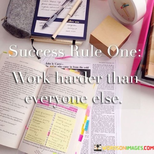 The statement asserts that a fundamental rule for achieving success is to put in more effort and work harder than anyone else. It implies that surpassing others' dedication is key to reaching one's goals. In the first paragraph, the statement introduces the concept of the importance of exerting greater effort for success.

The second paragraph delves deeper into the statement's meaning. It suggests that a strong work ethic and surpassing the efforts of others are integral to outperforming competition. The statement implies that consistent hard work is a crucial factor in achieving desired outcomes.

In the third paragraph, the statement encapsulates its core message. It serves as a motivational reminder of the role of diligent effort in achieving success. By embracing a mindset of striving beyond expectations and consistently working harder, individuals can set themselves apart and excel in their pursuits. The statement encourages a perspective that values the commitment to putting in extra effort as a cornerstone of achieving remarkable results.