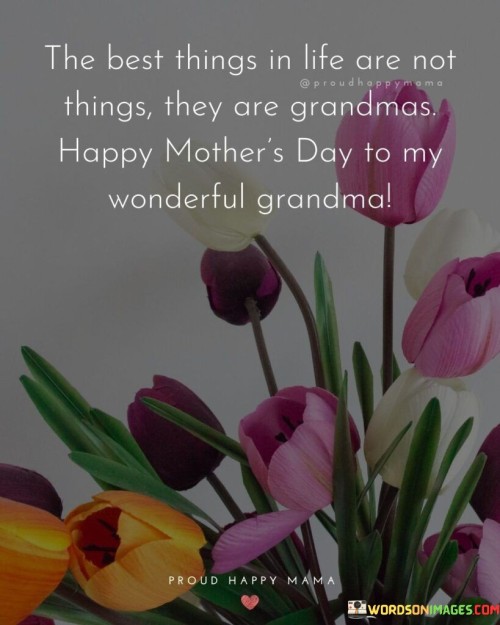 The Best Things In Life Are Not Things They Are Grandmas Happy Mother's Day Quotes