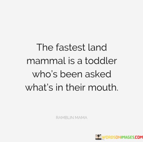 The Fastest Land Mammal Is A Toddler Who's Been Asked What's In Their Mouth Quotes