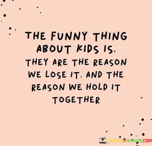 The Funny Thing About Kids Is They Are The Reason We Lose It Quotes