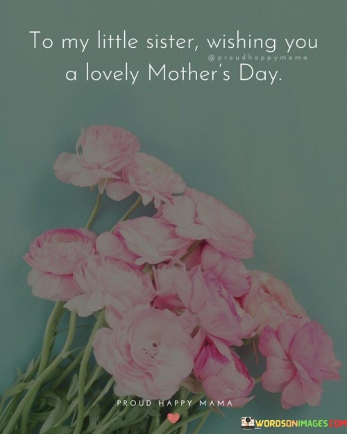 To My Little Sister Wishing You A Lovely Mother's Day Quotes