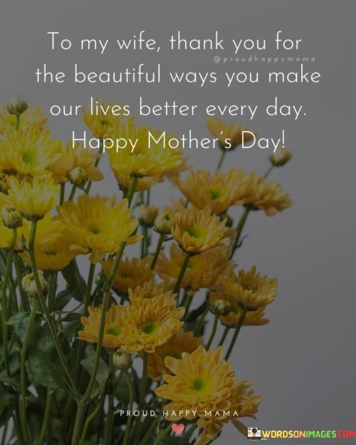 To My Wife Thank You For The Beautiful Ways You Make Our Lives Quotes