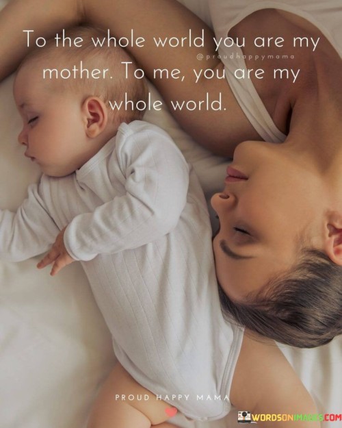 To The Whole World You Are My Mother To Me You Are My Whole Quotes