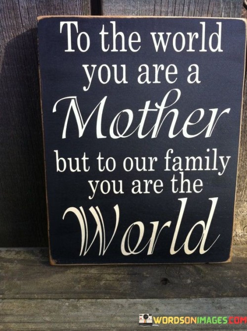 To The World You Are A Mother But To Our Family You Are The World Quotes