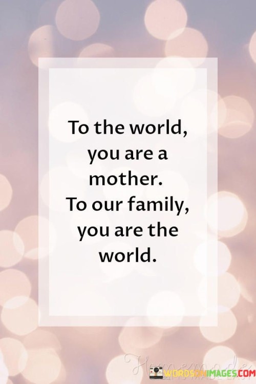 To The World You Are A Mother To Our Family You Are The World Quotes