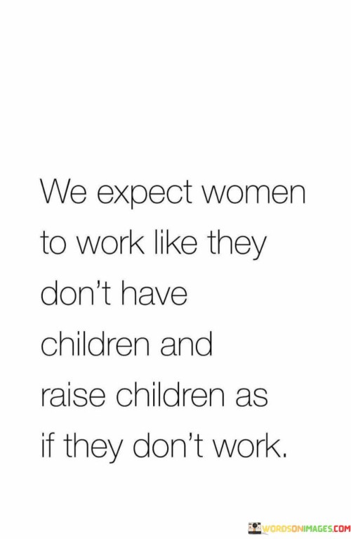 We-Expect-Women-To-Work-Like-They-Dont-Have-Raise-Children-As-If-They-Dont-Work-Quotes.jpeg