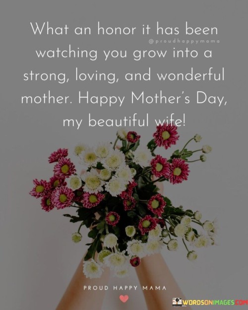 What An Honor It Has Been Watching You Grow Into A Strong Loving And Wonderful Mother Quotes