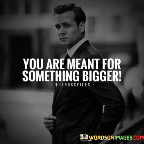 You-Are-Meant-For-Something-Bigger-Quotes.jpeg