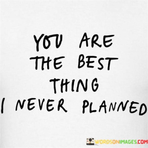 You Are The Best Thing I Never Planned Quotes