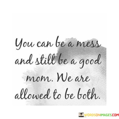 You Can Be A Mess And Still Be A Good Mom We Are Allowed To Be Both Quotes