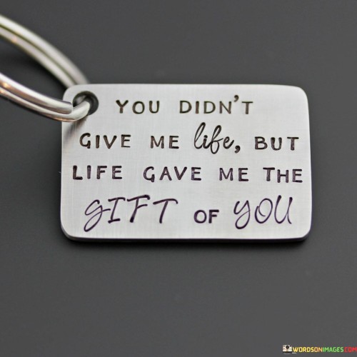 You Didn't Give Me Life But Life Gave Me The Gift Of You Quotes