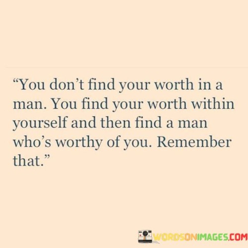 You-Dont-Find-Your-Worth-In-A-Man-You-Find-Your-Worth-Within-Quotes.jpeg