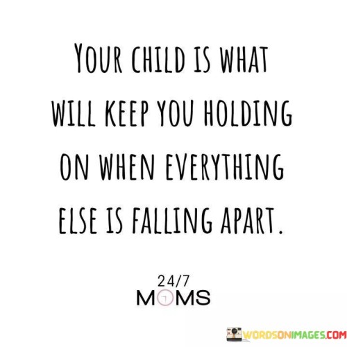 Your-Child-Is-What-Will-Keep-You-Holding-On-When-Everything-Else-Is-Quotes.jpeg