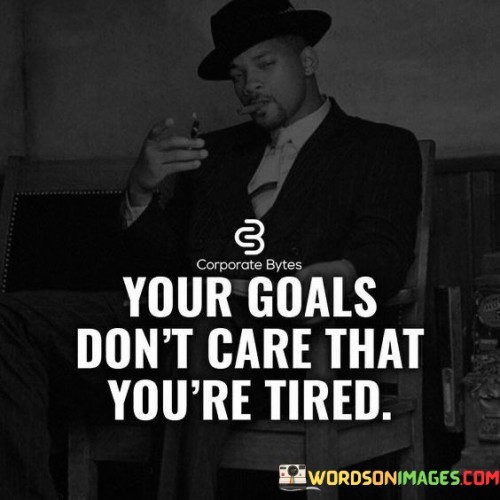 Your Goals Don't Care That You're Tired Quotes