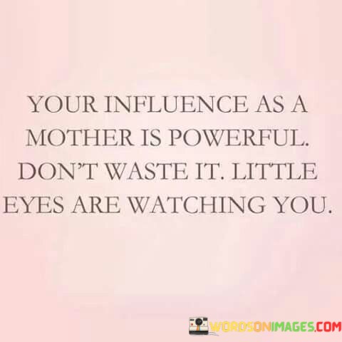 Your-Influence-As-A-Mother-Is-Powerful-Dont-Waste-It-Little-Eyes-Are-Watching-Quotes.jpeg
