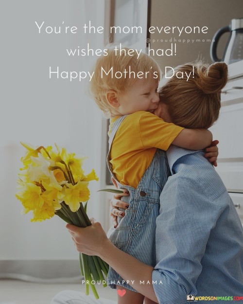 You're The Mom Everyone Wishes They Had Happy Mother's Day Quotes