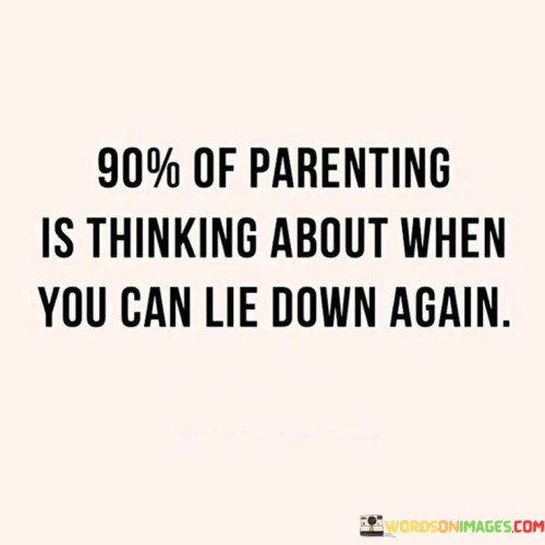 90% Of Parenting Is Thinking About When You Can Lie Down Again Quotes
